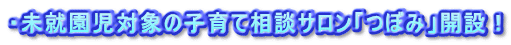 ・未就園児対象の子育て相談サロン「つぼみ」開設！